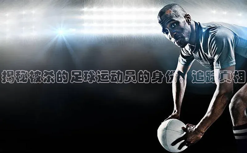 333体育投注网站轻美电器揭秘被杀的足球运动员的身份，追踪真相