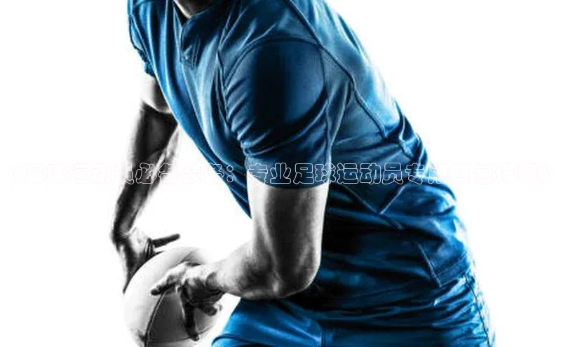 333体育平台app阿里尔公司《足球运动员必备装备：专业足球运动员专用背包详解》