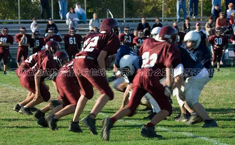 333体育官网app下载文心一言《足球运动员抽烟行为的检讨与警示：为什么足球明星不该碰烟》