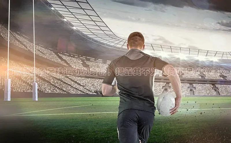 333体育平台官网雷柏科技《揭秘穆鲁足球运动员身份，揭露其不为人知的足球故事》