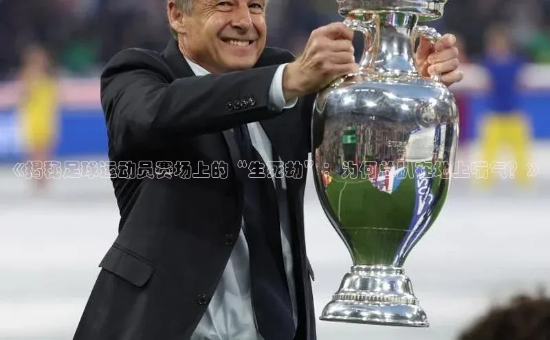 333体育app官方最新版本功能介绍彩讯股份《揭秘足球运动员赛场上的“生死劫”：为何总趴在地上喘气？》