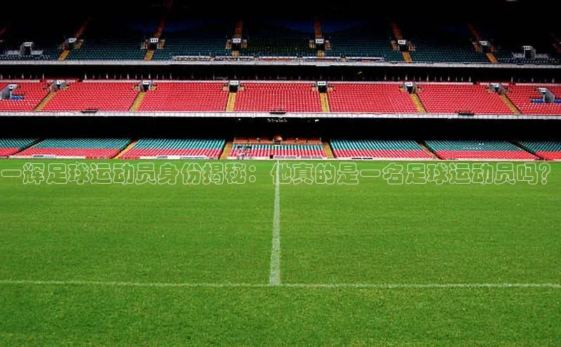 333体育官网在线登录百度社团赞助平台一辉足球运动员身份揭秘：他真的是一名足球运动员吗？