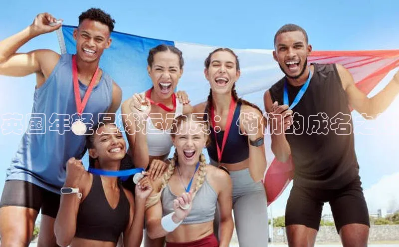 333体育手机版百度信誉英国年轻足球运动员：他们的成名之路