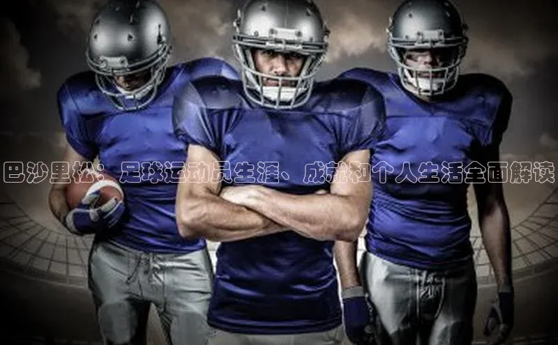 333体育app官方下载百度集团巴沙里松：足球运动员生涯、成就和个人生活全面解读