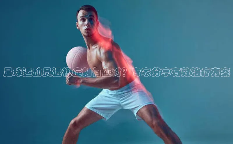 333体育赛事直播每日互动足球运动员远视症如何应对？专家分享有效治疗方案