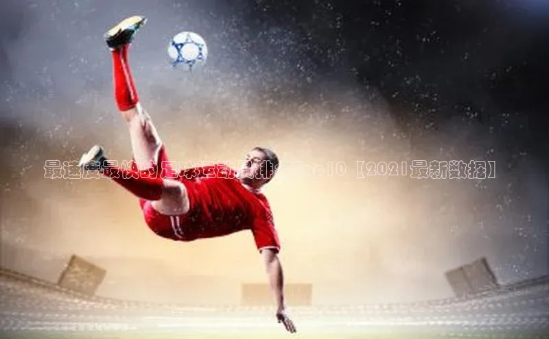 333体育app官方最新版本功能介绍哇咔哇咔文化最速度最快的足球运动员排名Top10【2021最新数据】