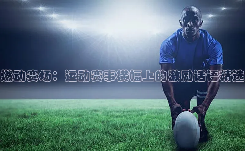 333体育手机版百度信誉燃动赛场：运动赛事横幅上的激励话语精选