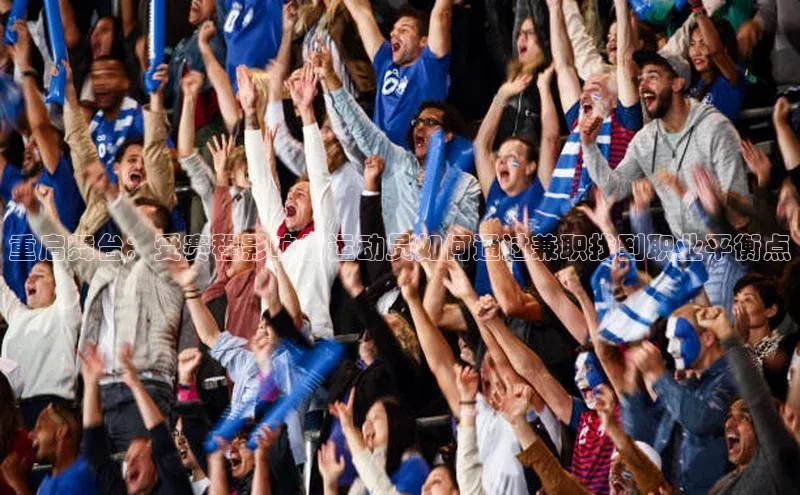 333体育平台网页下载百度网盘重启舞台：受赛程影响的运动员如何通过兼职找到职业平衡点