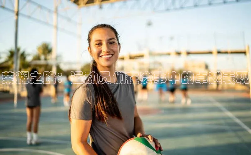 333体育官网登录入口百度翻译荣耀之路：运动员们在赛事中的卓越表现