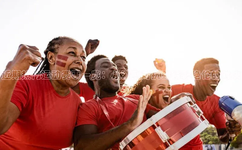 333体育平台app视觉中国近期热门运动赛事一览：从激烈对抗到精彩绝伦的对决