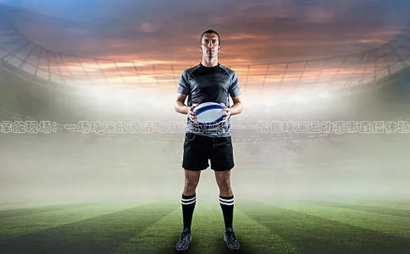 333体育官网app中海达掌舵现场：一场球迷的激情与激情的碰撞——聚焦球迷运动赛事直播体验