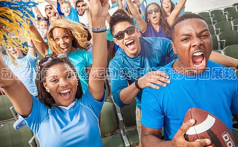 333体育赛事直播每日互动动感瞬间：顶级运动赛事的精彩画面展现