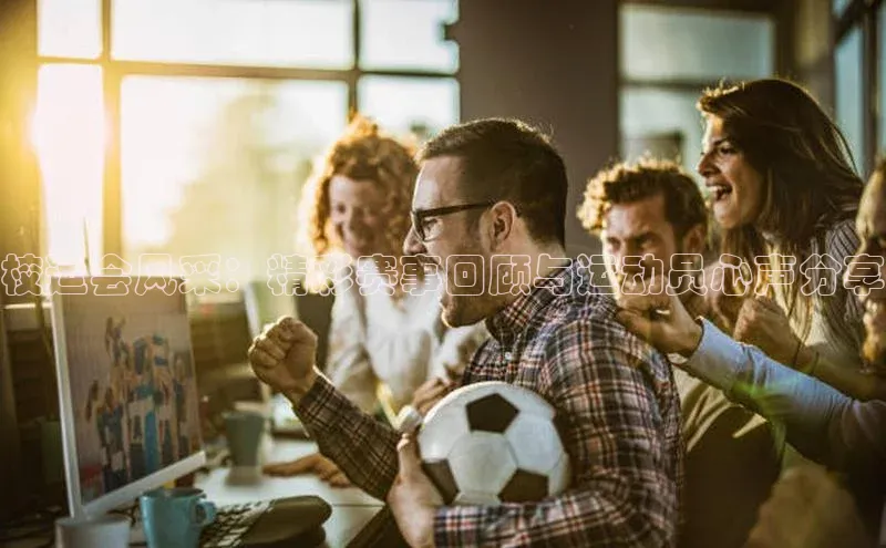 333体育官网入口歌力思校运会风采：精彩赛事回顾与运动员心声分享