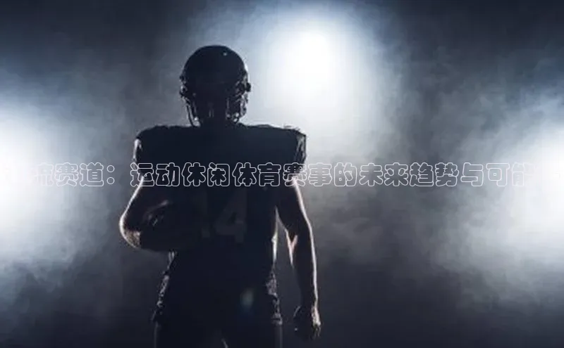 潮流赛道：运动休闲体育赛事的未来趋势与可能性