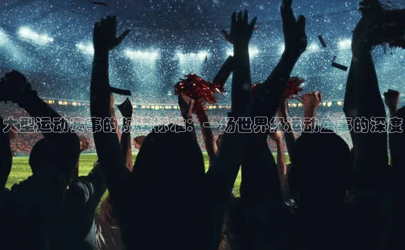 大型运动赛事的规模标准：一场世界级运动盛事的深度