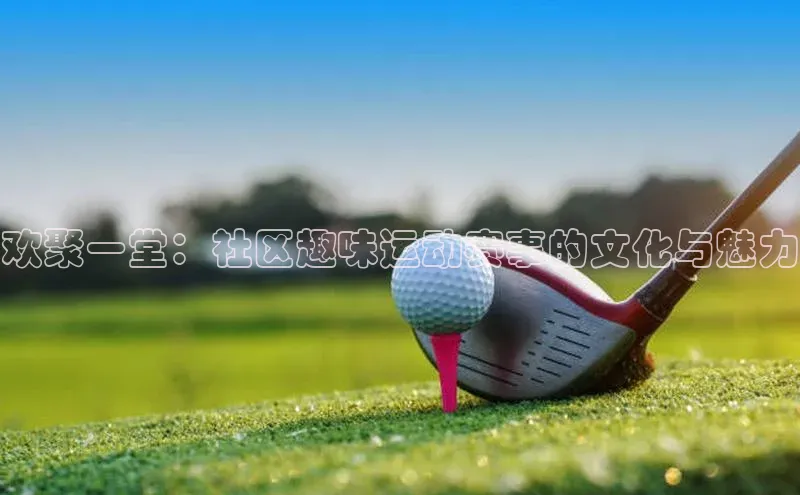 欢聚一堂：社区趣味运动赛事的文化与魅力