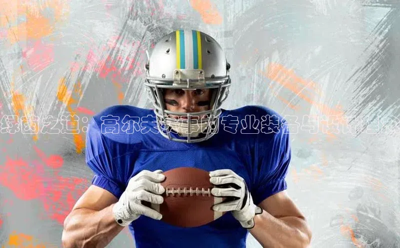 绿茵之道：高尔夫赛事的专业装备与设计理念