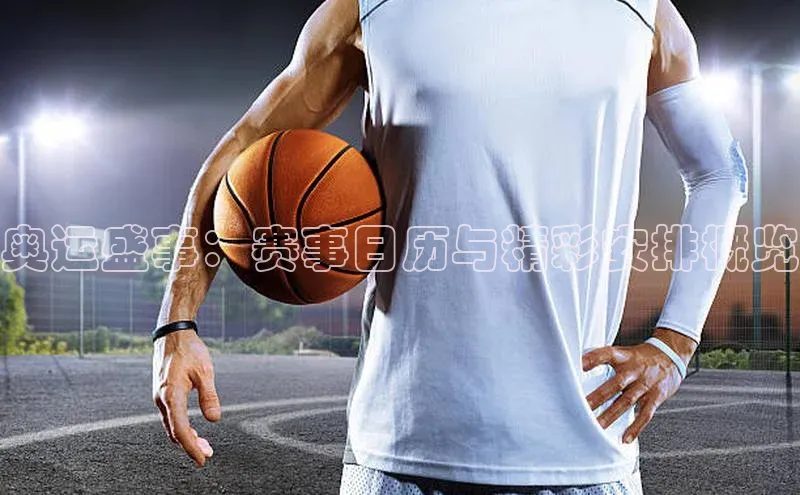 奥运盛事：赛事日历与精彩安排概览