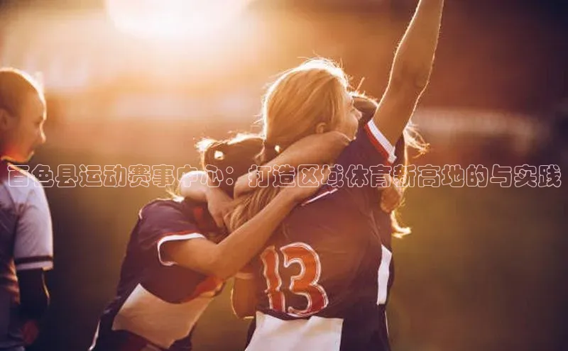 百色县运动赛事中心：打造区域体育新高地的与实践