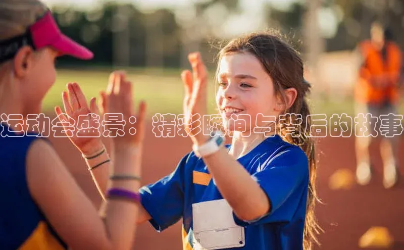 运动会盛景：精彩瞬间与背后的故事