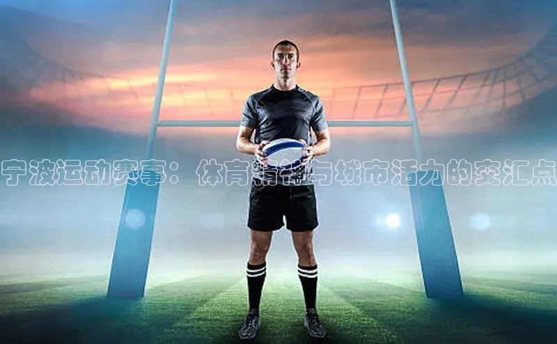 宁波运动赛事：体育精神与城市活力的交汇点