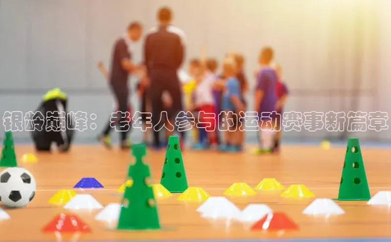银龄巅峰：老年人参与的运动赛事新篇章