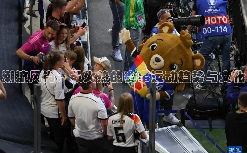 潮流风尚：最火热的赛事运动趋势与文化