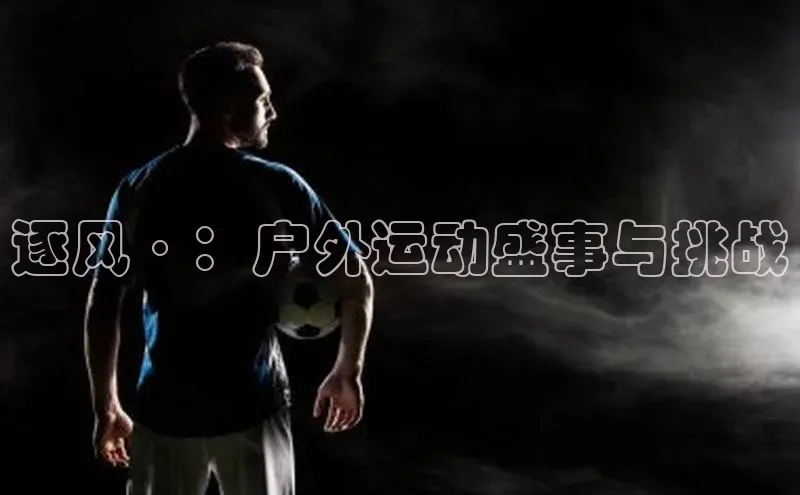 逐风·：户外运动盛事与挑战