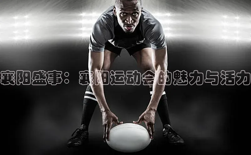 襄阳盛事：襄阳运动会的魅力与活力