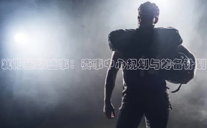 襄阳运动盛事：赛事中心规划与筹备计划