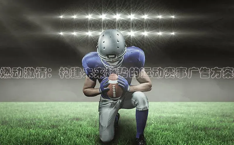 燃动激情：构建未来趋势的运动赛事广告方案