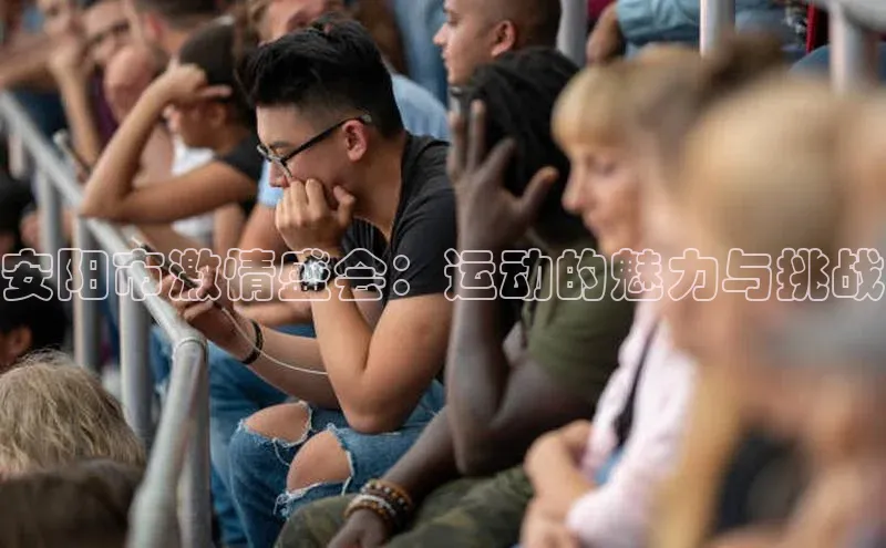 安阳市激情盛会：运动的魅力与挑战