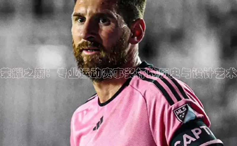 荣耀之巅：专业运动赛事奖杯的历史与设计艺术