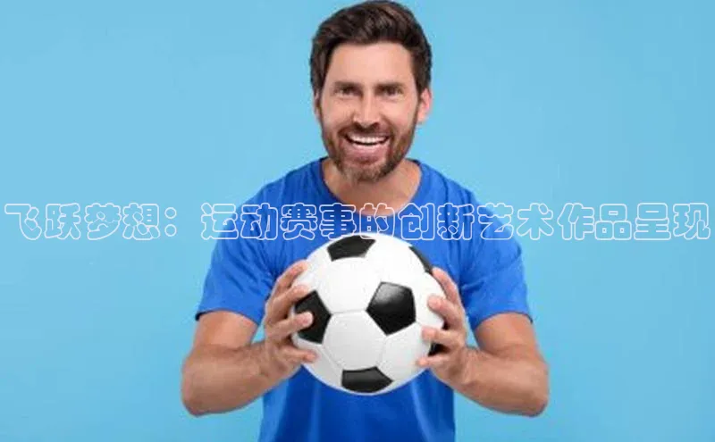 飞跃梦想：运动赛事的创新艺术作品呈现