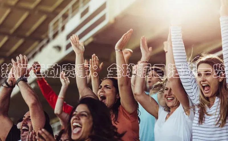 热门运动赛事：全球瞩目活动一览