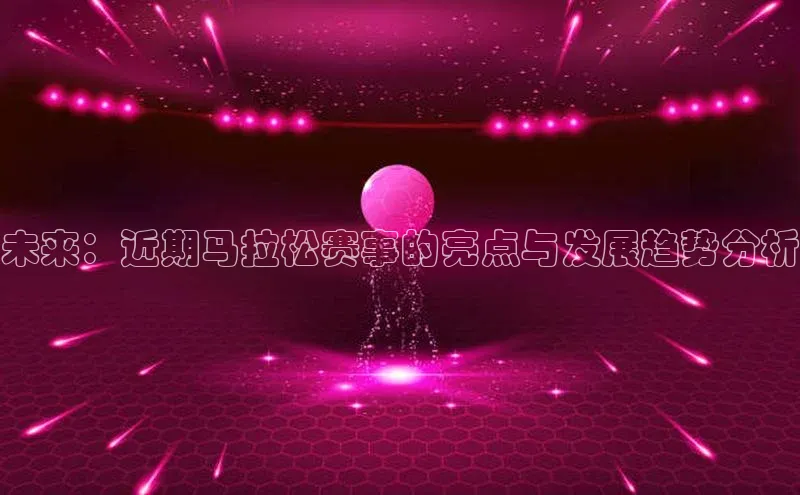 未来：近期马拉松赛事的亮点与发展趋势分析