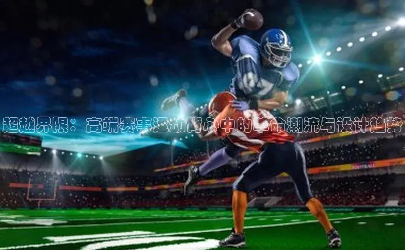 超越界限：高端赛事运动背心中的革命潮流与设计趋势