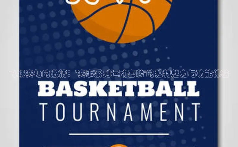 飞跃赛场的激情：\'赛事系列运动套装\'的独特魅力与功能体验