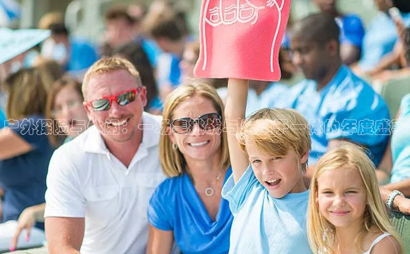 户外探险与休闲：一场集挑战与乐趣于一体的年度盛事