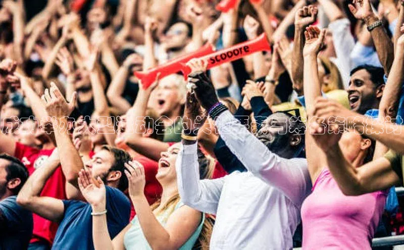 成功举办大型运动会的关键要素与筹备策略探讨