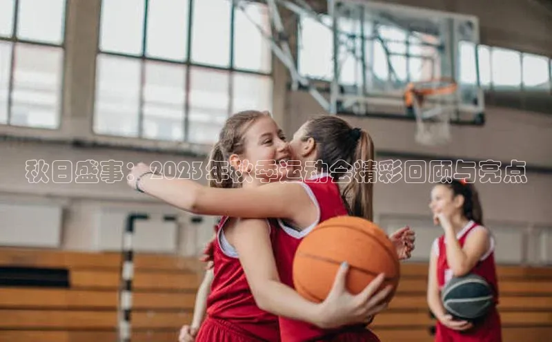 秋日盛事：2023年秋季运动会精彩回顾与亮点