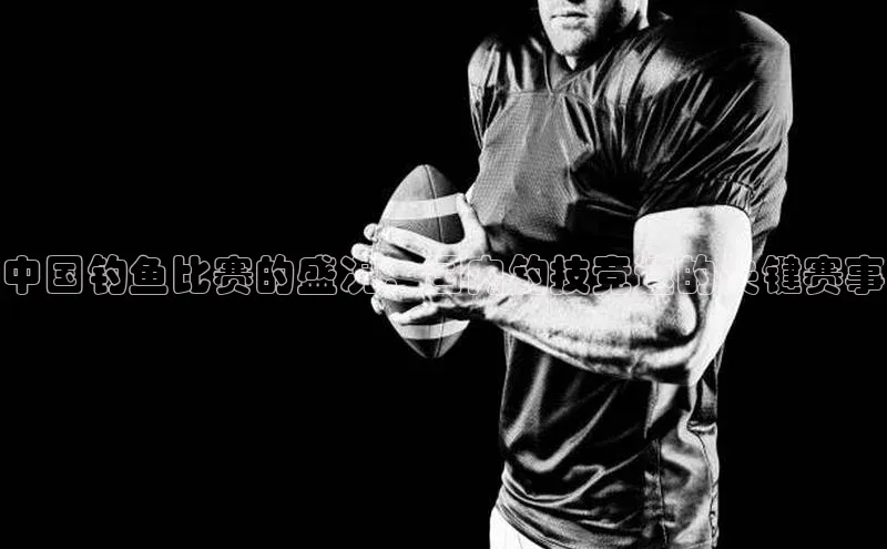 中国钓鱼比赛的盛况：国内钓技竞速的关键赛事