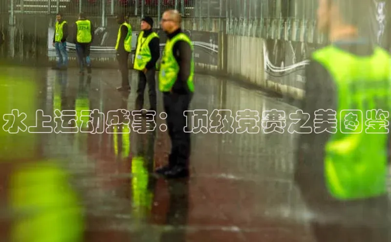 水上运动盛事：顶级竞赛之美图鉴