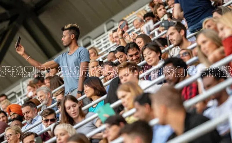 超越界限：运动员在赛事中的独特角色与挑战