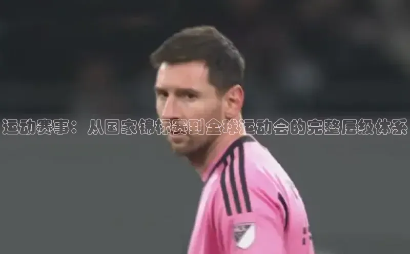 运动赛事：从国家锦标赛到全球运动会的完整层级体系