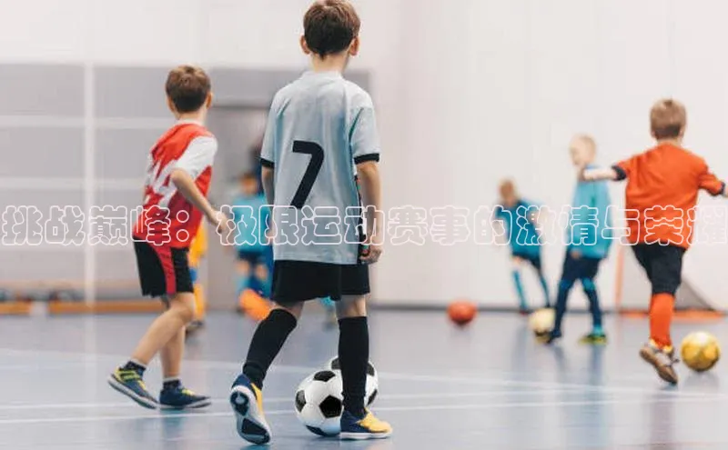 挑战巅峰：极限运动赛事的激情与荣耀