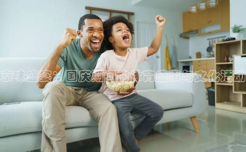 京味盛宴：国庆期间的体育盛事与文化活动