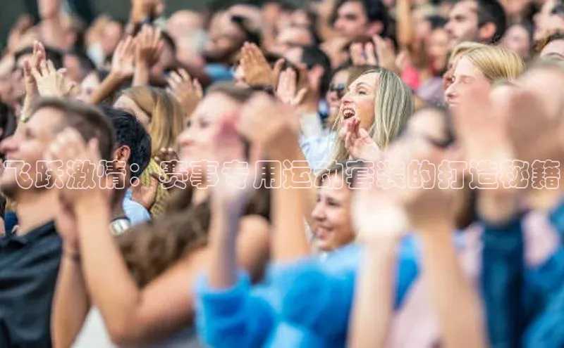 飞跃激情：赛事专用运动套装的打造秘籍