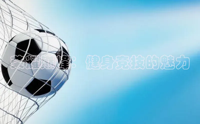 荣耀巅峰：健身竞技的魅力