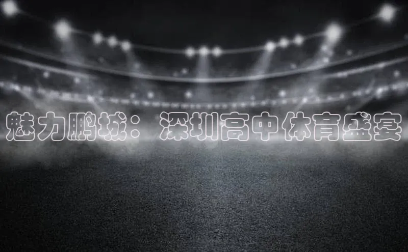 魅力鹏城：深圳高中体育盛宴